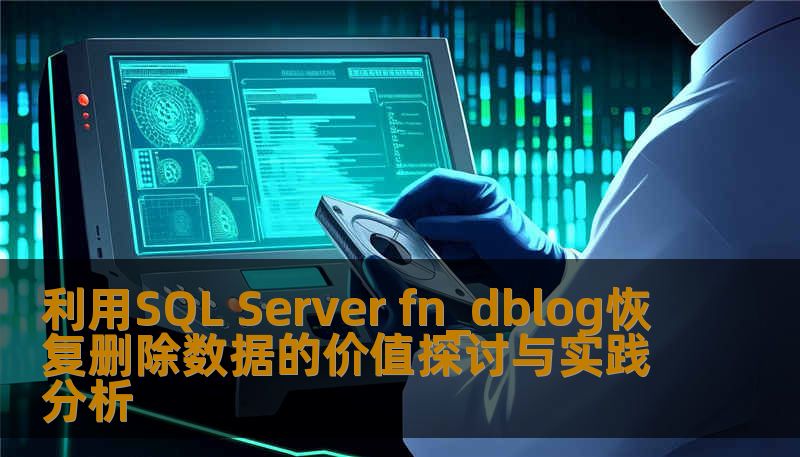 利用SQL Server fn_dblog恢复删除数据的价值探讨与实践分析