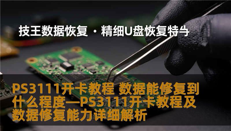 PS3111开卡教程 数据能修复到什么程度—PS3111开卡教程及数据修复能力详细解析