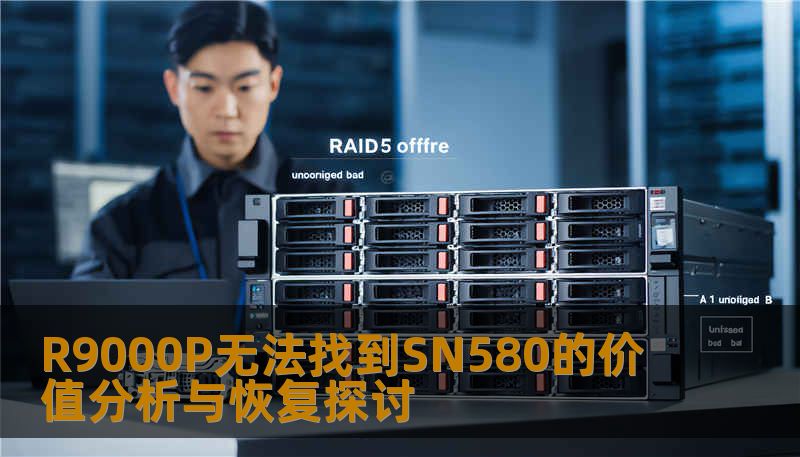 R9000P无法找到SN580的价值分析与恢复探讨