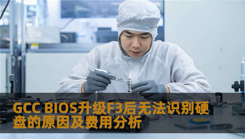 GCC BIOS升级F3后无法识别硬盘的原因及费用分析 GCC BIOS升级F3后无法识别硬盘的原因及费用分析