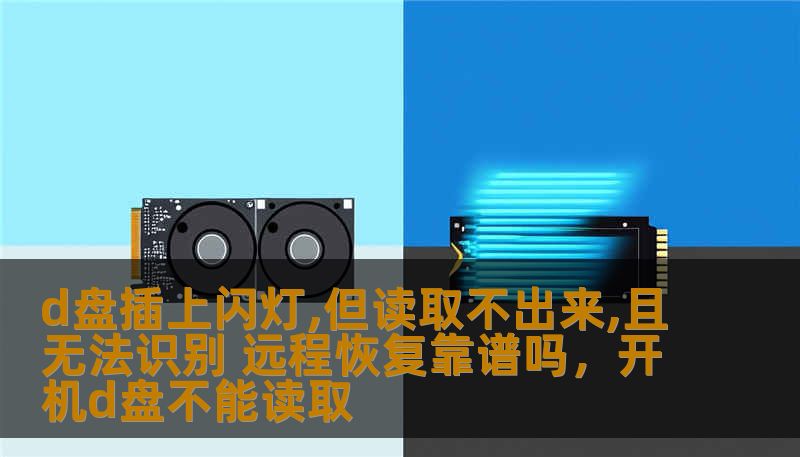 d盘插上闪灯,但读取不出来,且无法识别 远程恢复靠谱吗,开机d盘不能读取 d盘插上闪灯,但读取不出来,且无法识别 远程恢复靠谱吗,开机d盘不能读取