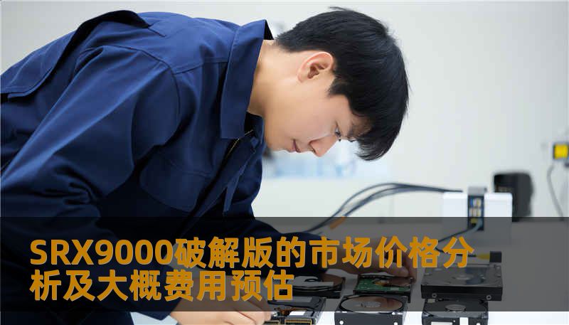 SRX9000破解版的市场价格分析及大概费用预估 SRX9000破解版的市场价格分析及大概费用预估