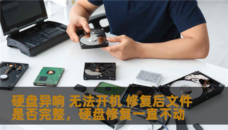 硬盘异响 无法开机 修复后文件是否完整,硬盘修复一直不动 硬盘异响 无法开机 修复后文件是否完整,硬盘修复一直不动