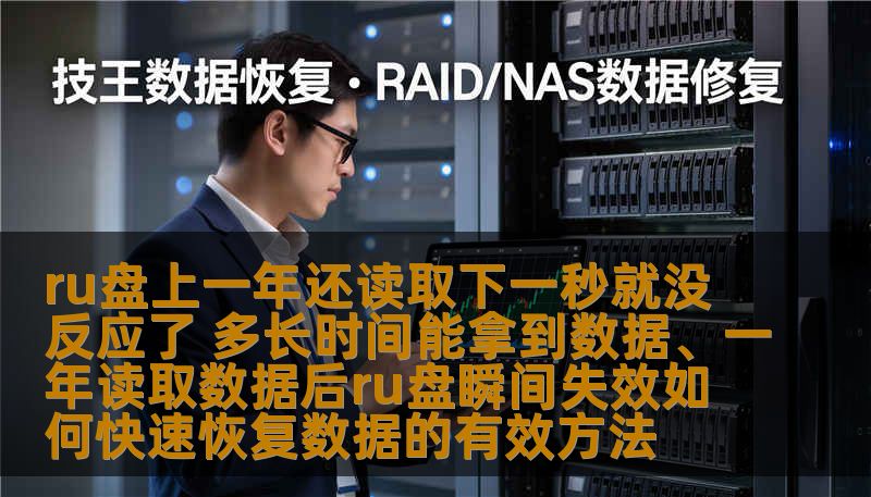 ru盘上一年还读取下一秒就没反应了 多长时间能拿到数据、一年读取数据后ru盘瞬间失效如何快速恢复数据的有效方法