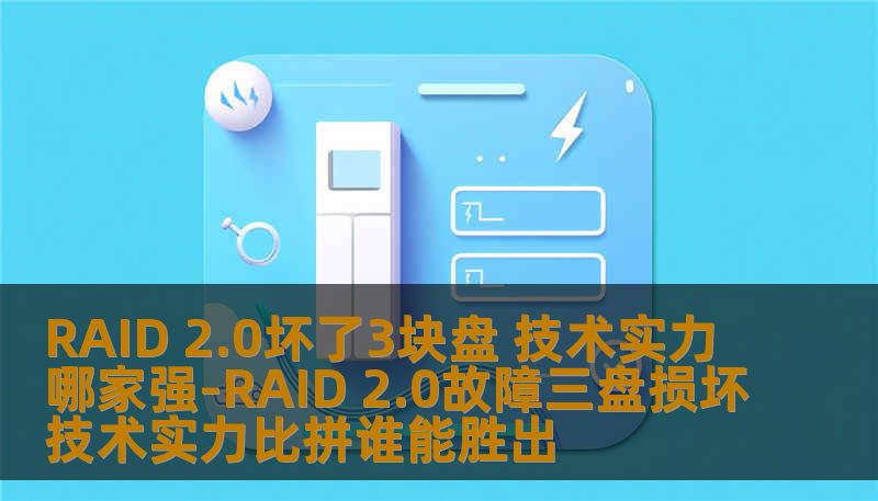 RAID 2.0坏了3块盘 技术实力哪家强-RAID 2.0故障三盘损坏技术实力比拼谁能胜出