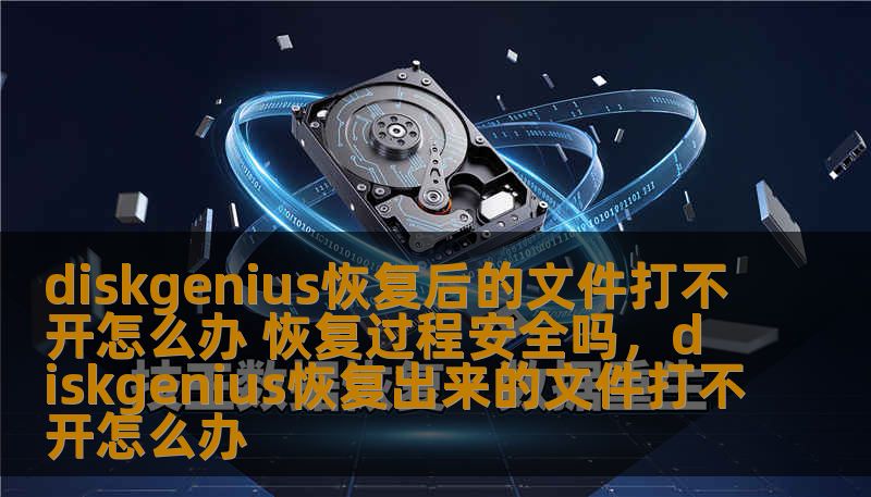 diskgenius恢复后的文件打不开怎么办 恢复过程安全吗，diskgenius恢复出来的文件打不开怎么办