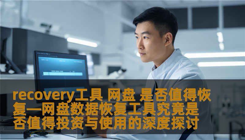 recovery工具 网盘 是否值得恢复—网盘数据恢复工具究竟是否值得投资与使用的深度探讨