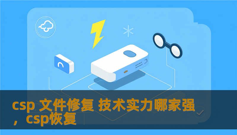 csp 文件修复 技术实力哪家强,csp恢复 csp 文件修复 技术实力哪家强,csp恢复