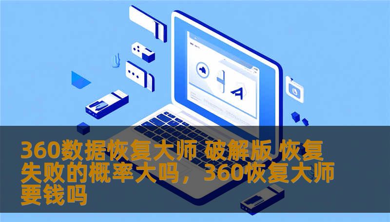360数据恢复大师 破解版 恢复失败的概率大吗,360恢复大师要钱吗 360数据恢复大师 破解版 恢复失败的概率大吗,360恢复大师要钱吗