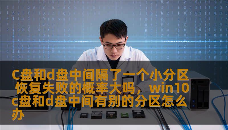 C盘和d盘中间隔了一个小分区 恢复失败的概率大吗，win10c盘和d盘中间有别的分区怎么办