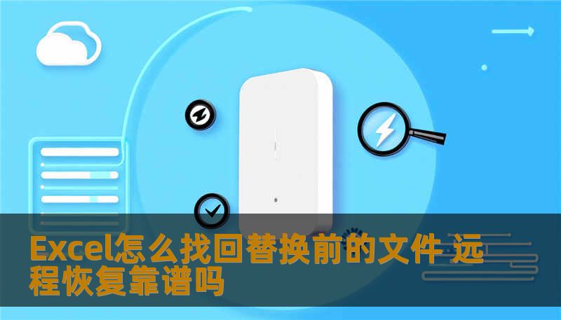 Excel怎么找回替换前的文件 远程恢复靠谱吗 Excel怎么找回替换前的文件 远程恢复靠谱吗