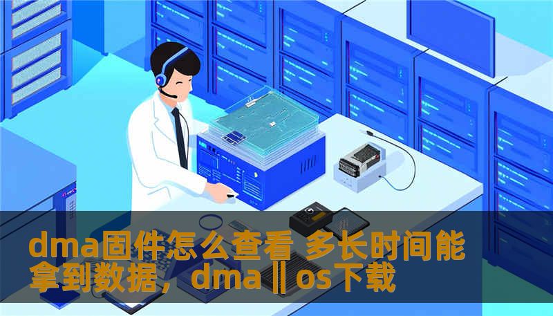 dma固件怎么查看 多长时间能拿到数据,dma‖os下载 dma固件怎么查看 多长时间能拿到数据,dma‖os下载