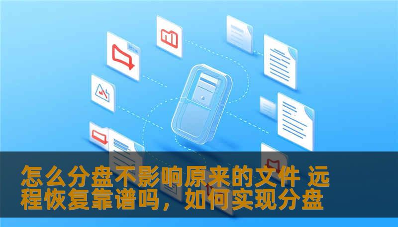 怎么分盘不影响原来的文件 远程恢复靠谱吗，如何实现分盘