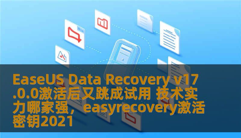 EaseUS Data Recovery v17.0.0激活后又跳成试用 技术实力哪家强，easyrecovery激活密钥2021