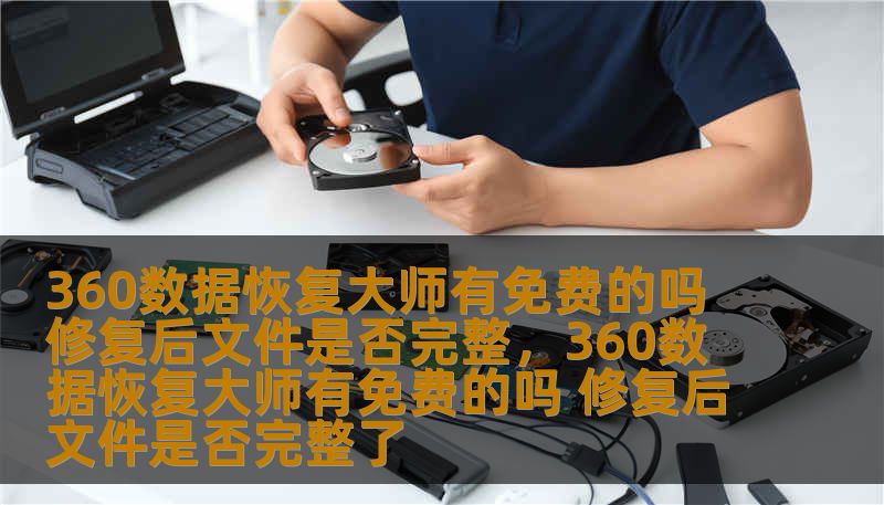 360数据恢复大师有免费的吗 修复后文件是否完整,360数据恢复大师有免费的吗 修复后文件是否完整了 360数据恢复大师有免费的吗 修复后文件是否完整,360数据恢复大师有免费的吗 修复后文件是否完整了