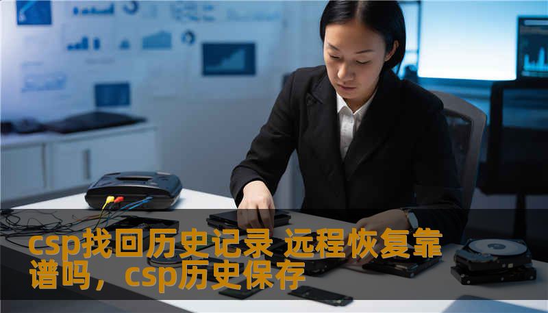 csp找回历史记录 远程恢复靠谱吗,csp历史保存 csp找回历史记录 远程恢复靠谱吗,csp历史保存