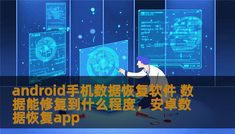 android手机数据恢复软件 数据能修复到什么程度,安卓数据恢复app android手机数据恢复软件 数据能修复到什么程度,安卓数据恢复app