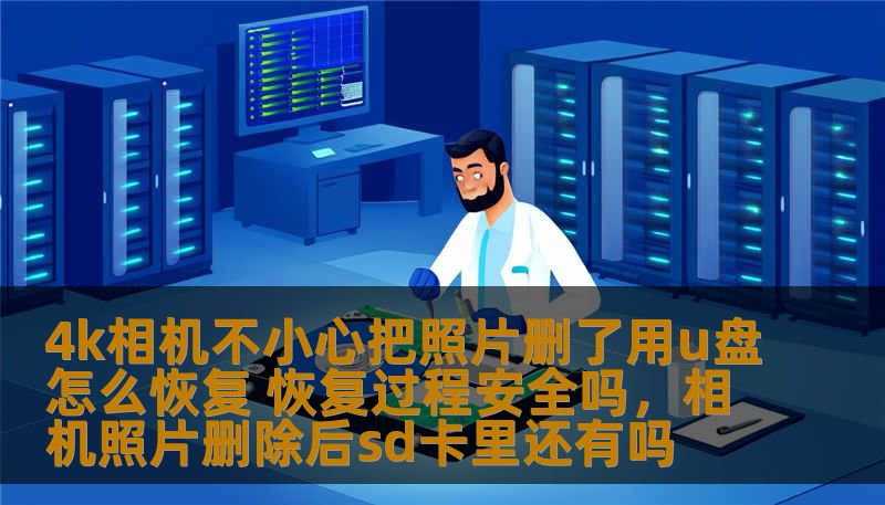 4k相机不小心把照片删了用u盘怎么恢复 恢复过程安全吗，相机照片删除后sd卡里还有吗