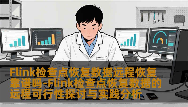 Flink检查点恢复数据远程恢复靠谱吗-Flink检查点恢复数据的远程可行性探讨与实践分析