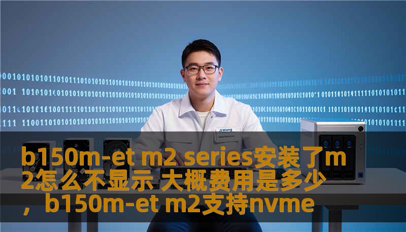 b150m-et m2 series安装了m2怎么不显示 大概费用是多少，b150m-et m2支持nvme