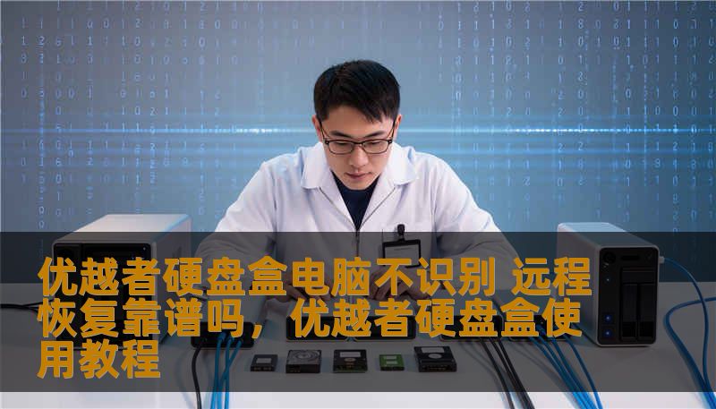 优越者硬盘盒电脑不识别 远程恢复靠谱吗，优越者硬盘盒使用教程