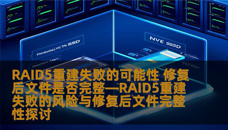 RAID5重建失败的可能性 修复后文件是否完整—RAID5重建失败的风险与修复后文件完整性探讨 RAID5重建失败的可能性 修复后文件是否完整—RAID5重建失败的风险与修复后文件完整性探讨