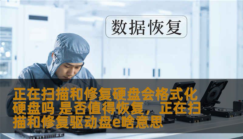 正在扫描和修复硬盘会格式化硬盘吗 是否值得恢复,正在扫描和修复驱动盘e啥意思 正在扫描和修复硬盘会格式化硬盘吗 是否值得恢复,正在扫描和修复驱动盘e啥意思