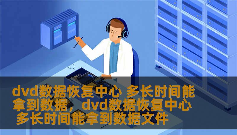 dvd数据恢复中心 多长时间能拿到数据，dvd数据恢复中心 多长时间能拿到数据文件