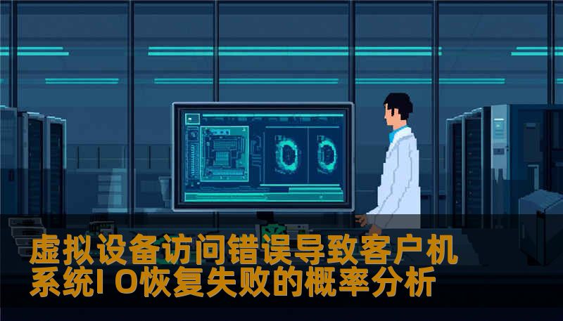 虚拟设备访问错误导致客户机系统I O恢复失败的概率分析 虚拟设备访问错误导致客户机系统I O恢复失败的概率分析