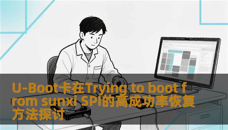 U-Boot卡在Trying to boot from sunxi SPI的高成功率恢复方法探讨 U-Boot卡在Trying to boot from sunxi SPI的高成功率恢复方法探讨