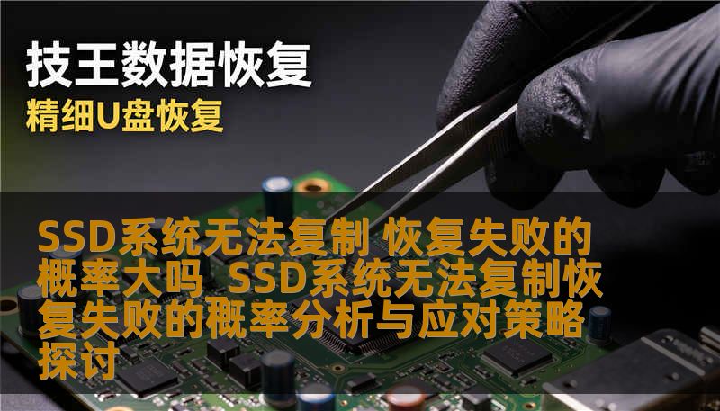 SSD系统无法复制 恢复失败的概率大吗_SSD系统无法复制恢复失败的概率分析与应对策略探讨 SSD系统无法复制 恢复失败的概率大吗_SSD系统无法复制恢复失败的概率分析与应对策略探讨
