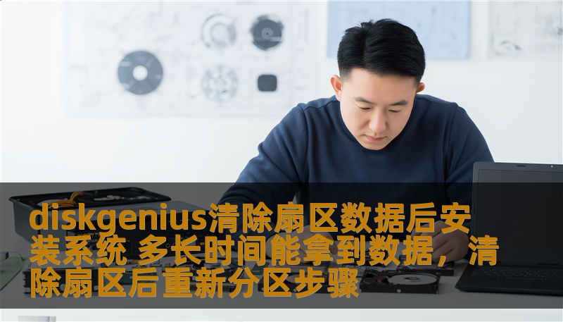 diskgenius清除扇区数据后安装系统 多长时间能拿到数据,清除扇区后重新分区步骤 diskgenius清除扇区数据后安装系统 多长时间能拿到数据,清除扇区后重新分区步骤