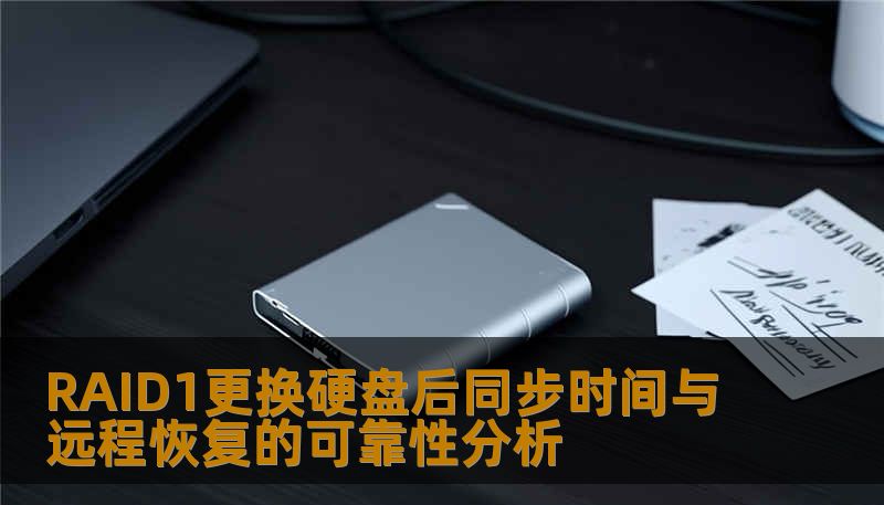 RAID1更换硬盘后同步时间与远程恢复的可靠性分析