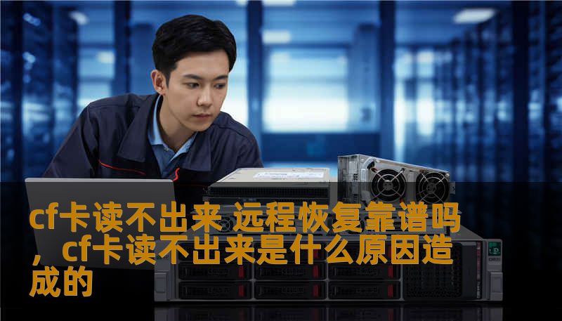 cf卡读不出来 远程恢复靠谱吗，cf卡读不出来是什么原因造成的