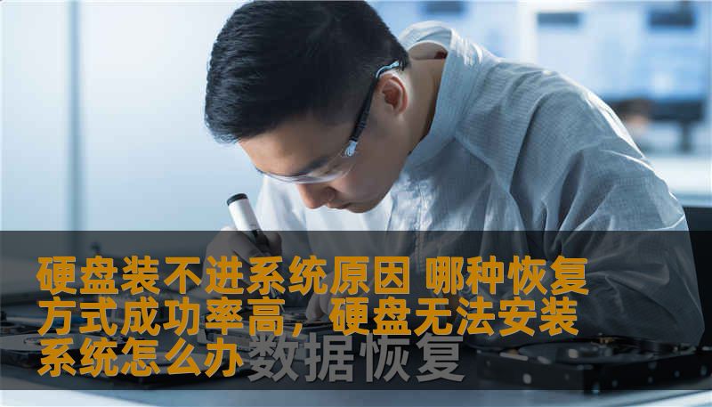 硬盘装不进系统原因 哪种恢复方式成功率高,硬盘无法安装系统怎么办 硬盘装不进系统原因 哪种恢复方式成功率高,硬盘无法安装系统怎么办