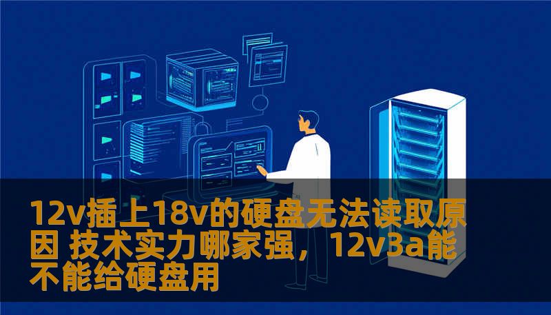 12v插上18v的硬盘无法读取原因 技术实力哪家强，12v3a能不能给硬盘用