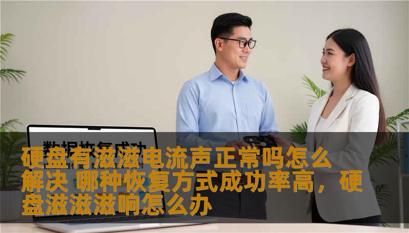 硬盘有滋滋电流声正常吗怎么解决 哪种恢复方式成功率高,硬盘滋滋滋响怎么办 硬盘有滋滋电流声正常吗怎么解决 哪种恢复方式成功率高,硬盘滋滋滋响怎么办