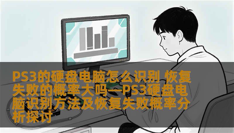 PS3的硬盘电脑怎么识别 恢复失败的概率大吗—PS3硬盘电脑识别方法及恢复失败概率分析探讨