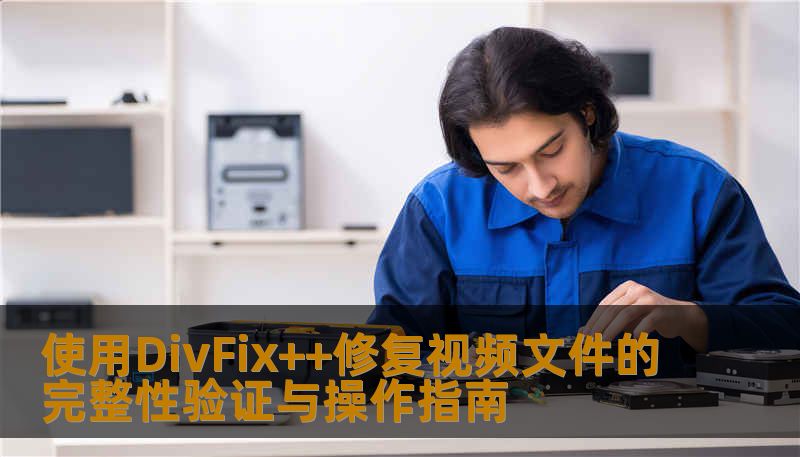 使用DivFix++修复视频文件的完整性验证与操作指南 使用DivFix++修复视频文件的完整性验证与操作指南