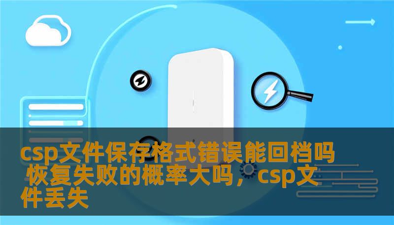csp文件保存格式错误能回档吗 恢复失败的概率大吗，csp文件丢失