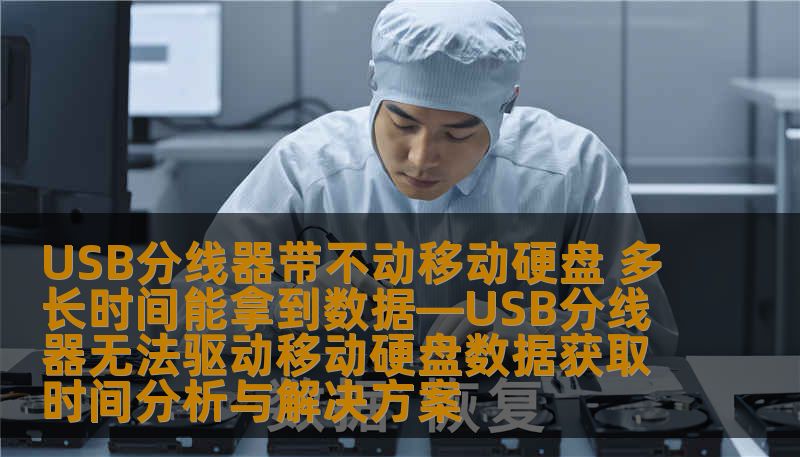USB分线器带不动移动硬盘 多长时间能拿到数据—USB分线器无法驱动移动硬盘数据获取时间分析与解决方案 USB分线器带不动移动硬盘 多长时间能拿到数据—USB分线器无法驱动移动硬盘数据获取时间分析与解决方案