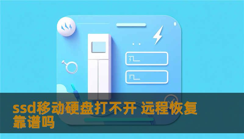ssd移动硬盘打不开 远程恢复靠谱吗 ssd移动硬盘打不开 远程恢复靠谱吗