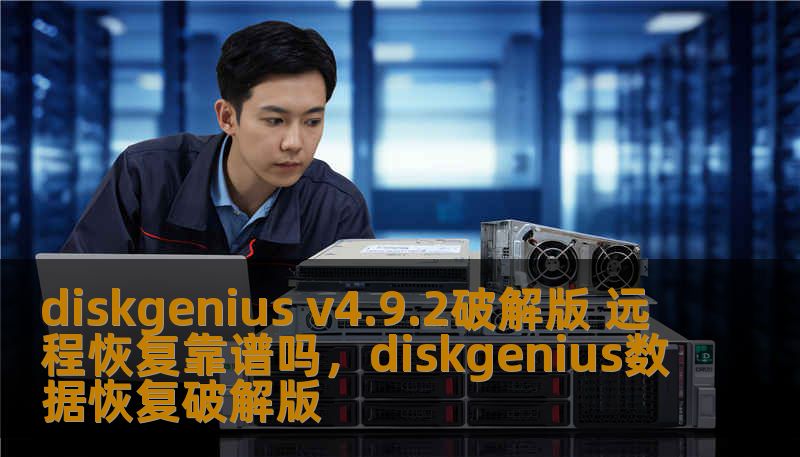 diskgenius v4.9.2破解版 远程恢复靠谱吗，diskgenius数据恢复破解版