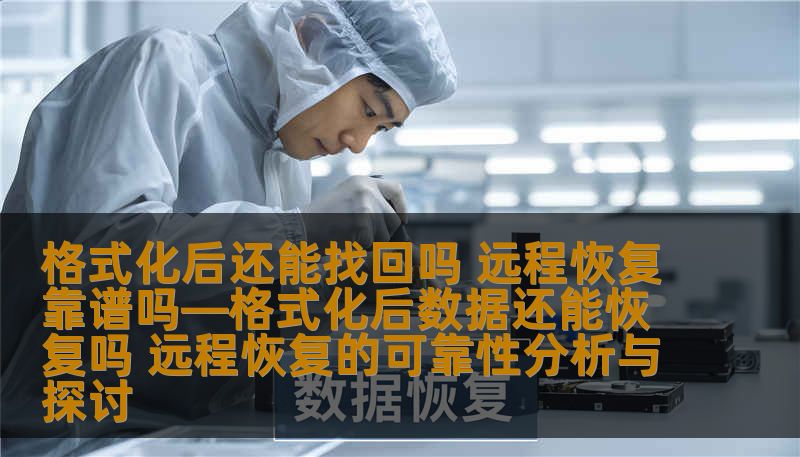 格式化后还能找回吗 远程恢复靠谱吗—格式化后数据还能恢复吗 远程恢复的可靠性分析与探讨 格式化后还能找回吗 远程恢复靠谱吗—格式化后数据还能恢复吗 远程恢复的可靠性分析与探讨