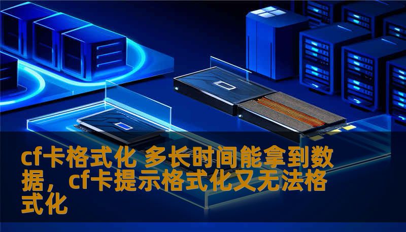 cf卡格式化 多长时间能拿到数据，cf卡提示格式化又无法格式化