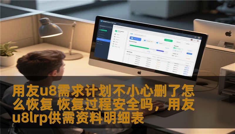 用友u8需求计划不小心删了怎么恢复 恢复过程安全吗，用友u8lrp供需资料明细表