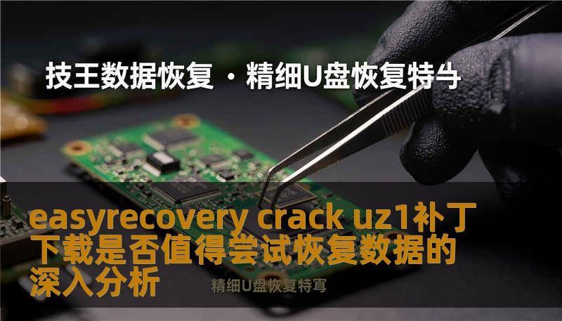 easyrecovery crack uz1补丁下载是否值得尝试恢复数据的深入分析 easyrecovery crack uz1补丁下载是否值得尝试恢复数据的深入分析