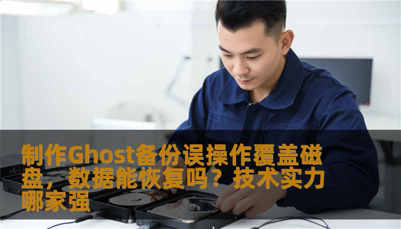 制作Ghost备份误操作覆盖磁盘,数据能恢复吗?技术实力哪家强 制作Ghost备份误操作覆盖磁盘,数据能恢复吗?技术实力哪家强