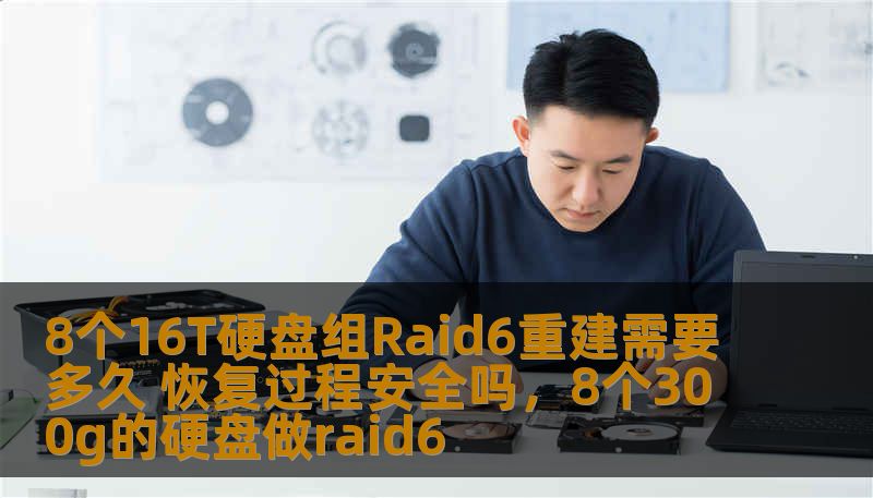 8个16T硬盘组Raid6重建需要多久 恢复过程安全吗，8个300g的硬盘做raid6