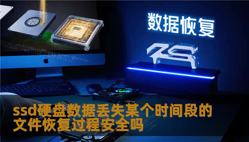 ssd硬盘数据丢失某个时间段的文件恢复过程安全吗 ssd硬盘数据丢失某个时间段的文件恢复过程安全吗